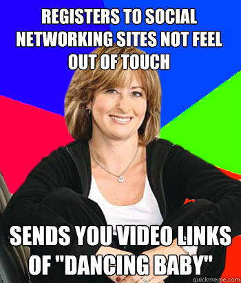 Registers to Social Networking Sites not feel out of touch Sends you video links of 