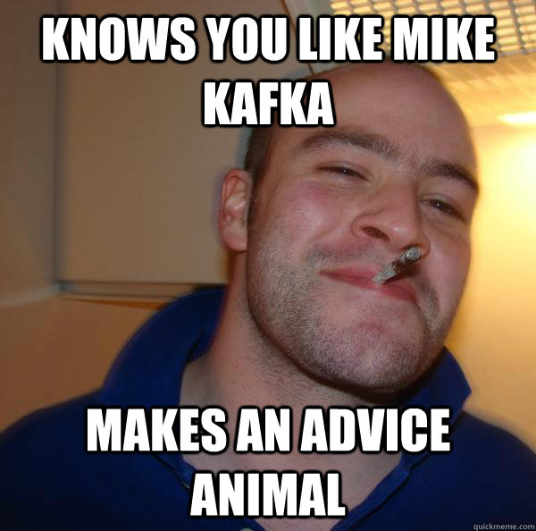 Knows you like Mike Kafka Makes an advice animal  - Knows you like Mike Kafka Makes an advice animal   Misc