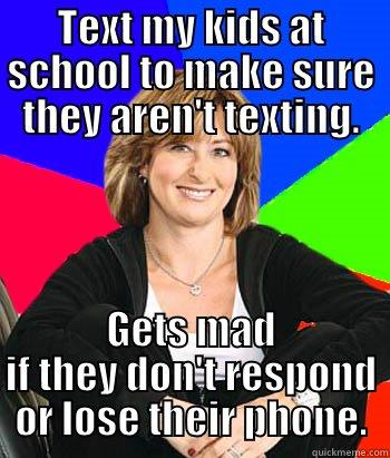 TEXT MY KIDS AT SCHOOL TO MAKE SURE THEY AREN'T TEXTING. GETS MAD IF THEY DON'T RESPOND OR LOSE THEIR PHONE. Sheltering Suburban Mom