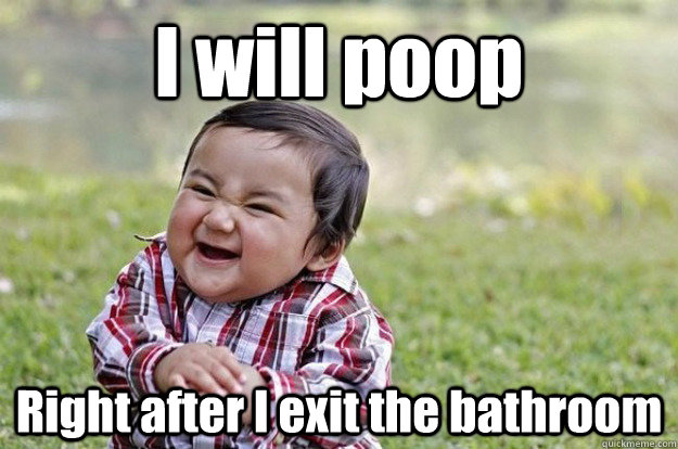 I will poop Right after I exit the bathroom - I will poop Right after I exit the bathroom  Evil Baby