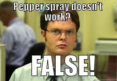 pepper spray works? - PEPPER SPRAY DOESN'T WORK?     FALSE!  Schrute