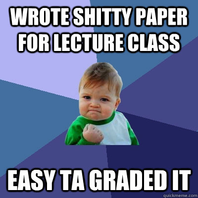 wrote shitty paper for lecture class easy TA graded it  Success Kid