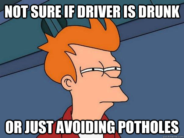 Not sure if driver is drunk Or just avoiding potholes  Futurama Fry