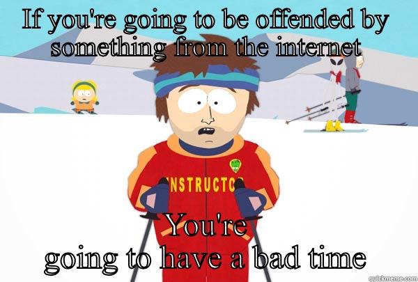 IF YOU'RE GOING TO BE OFFENDED BY SOMETHING FROM THE INTERNET YOU'RE GOING TO HAVE A BAD TIME Super Cool Ski Instructor