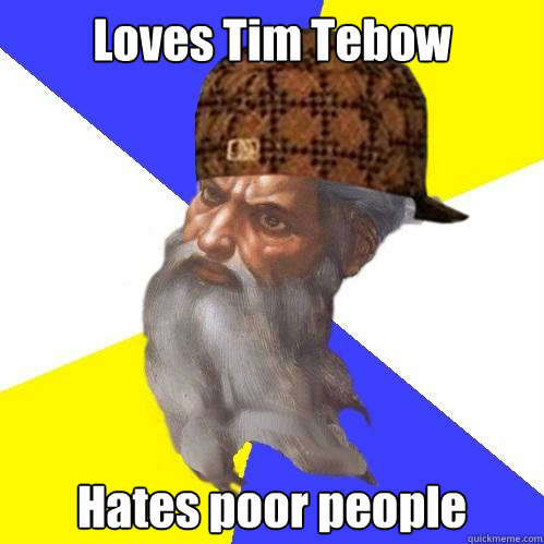 Loves Tim Tebow Hates poor people  Scumbag God is an SBF