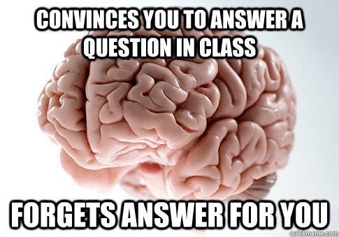 CONVINCES YOU TO ANSWER A QUESTION IN CLASS FORGETS ANSWER FOR YOU  Scumbag Brain