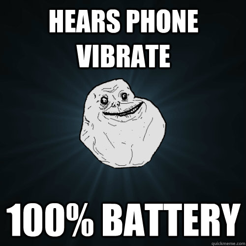 Hears Phone Vibrate 100% Battery  Forever Alone