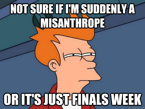 Not sure if I'm suddenly a misanthrope Or it's just finals week - Not sure if I'm suddenly a misanthrope Or it's just finals week  Futurama Fry