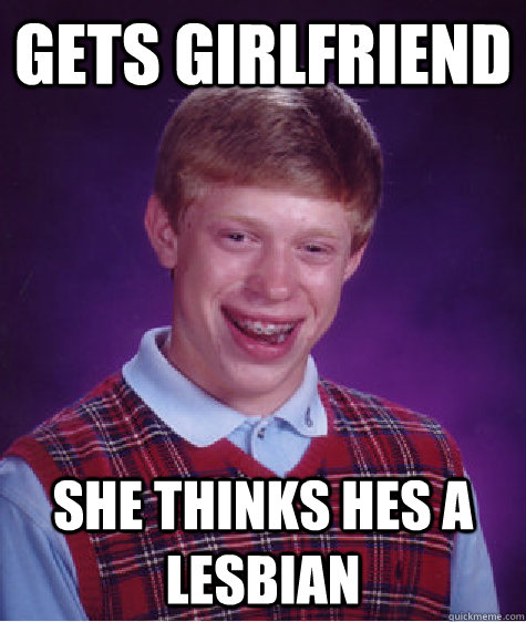 gets girlfriend  she thinks hes a lesbian   Bad Luck Brian