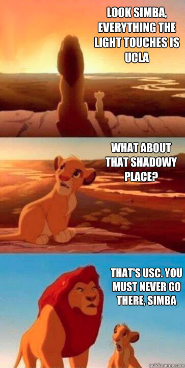 look simba, everything the light touches is UCLA what about that shadowy place? that's USC. you must never go there, simba - look simba, everything the light touches is UCLA what about that shadowy place? that's USC. you must never go there, simba  SIMBA