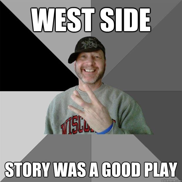 West Side story was a good play  Hood Dad