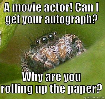 A MOVIE ACTOR! CAN I GET YOUR AUTOGRAPH? WHY ARE YOU ROLLING UP THE PAPER? Misunderstood Spider