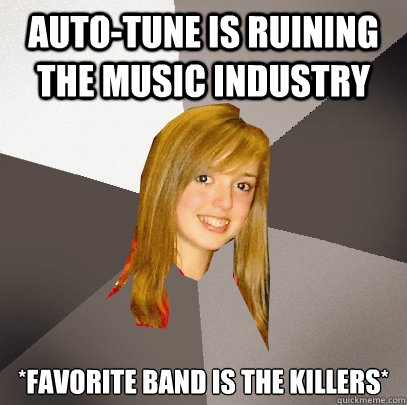 Auto-tune is ruining the music industry *favorite band is The Killers*  Musically Oblivious 8th Grader