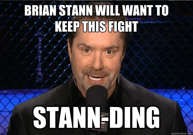brian stann will want to 
keep this fight stann-ding  Mike Goldberg