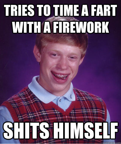 Tries to time a fart with a firework shits himself  Bad Luck Brian