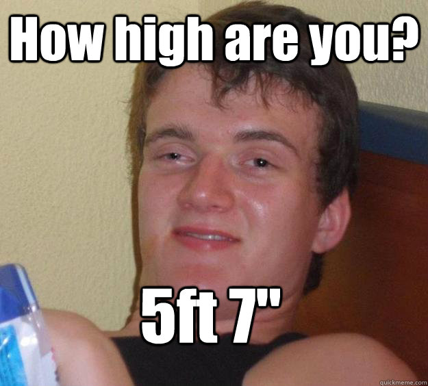 How high are you? 5ft 7