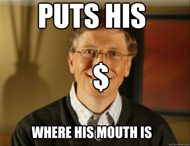 Puts his $ where his mouth is  Good guy gates