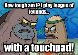 How tough am i? I play league of legends... with a touchpad! - How tough am i? I play league of legends... with a touchpad!  How tough am I