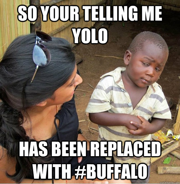 So your telling me YOLO has been replaced with #Buffalo - So your telling me YOLO has been replaced with #Buffalo  Skeptical Third World Kid