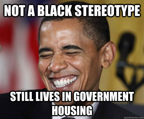 NOT A BLACK STEREOTYPE Still Lives in government housing  Scumbag Obama