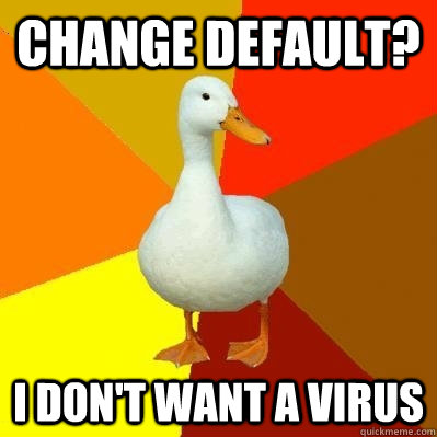 Change Default? I don't want a virus  Tech Impaired Duck