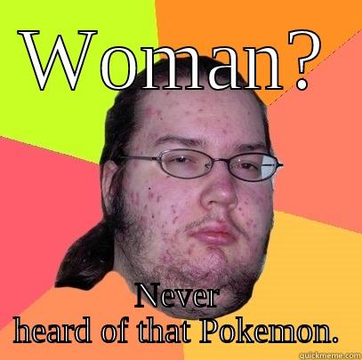 WOMAN? NEVER HEARD OF THAT POKEMON. Butthurt Dweller