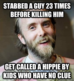 Stabbed a Guy 23 times before killing him Get called a Hippie by kids who have no clue - Stabbed a Guy 23 times before killing him Get called a Hippie by kids who have no clue  Hippie Father