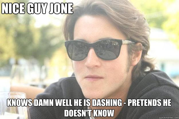 nice guy jone knows damn well he is dashing - pretends he doesn't know  Nice guy jone