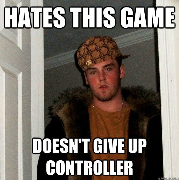 hates this game doesn't give up controller  Scumbag Steve