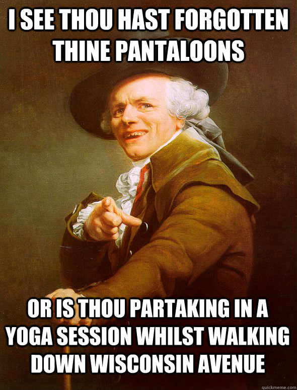 I see Thou hast forgotten thine pantaloons Or is thou partaking in a Yoga session whilst walking down Wisconsin Avenue  Joseph Ducreux