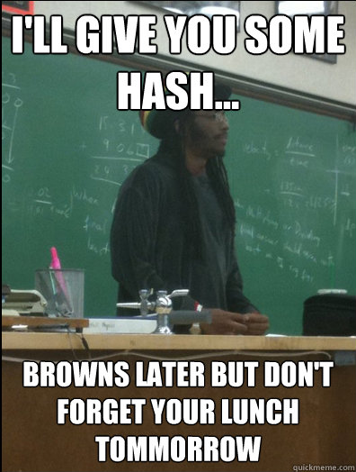 I'll give you some hash... browns later but don't forget your lunch tommorrow  Rasta Science Teacher