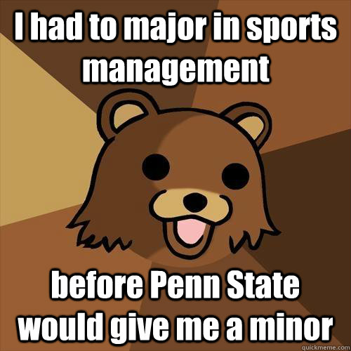 I had to major in sports management before Penn State would give me a minor - I had to major in sports management before Penn State would give me a minor  Pedobear