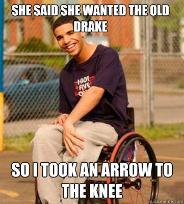 She said she wanted the old drake so i took an arrow to the knee  Drake