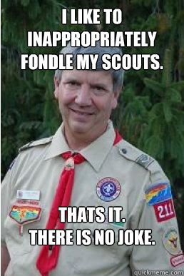 I Like To Inappropriately Fondle My Scouts. Thats it. 
There is no Joke.  Harmless Scout Leader