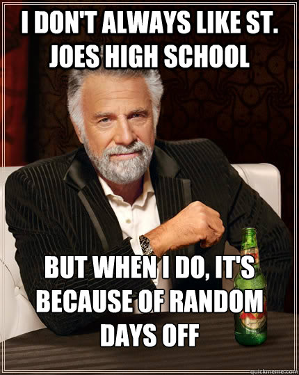 I don't always like St. Joes high school but when i do, it's because of random days off - I don't always like St. Joes high school but when i do, it's because of random days off  The Most Interesting Man In The World