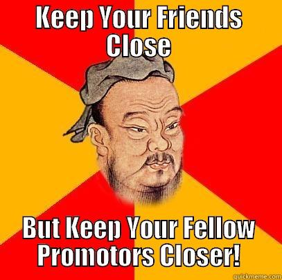 KEEP YOUR FRIENDS CLOSE BUT KEEP YOUR FELLOW PROMOTORS CLOSER! Confucius says