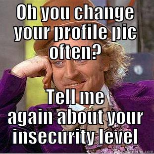 OH YOU CHANGE YOUR PROFILE PIC OFTEN? TELL ME AGAIN ABOUT YOUR INSECURITY LEVEL Condescending Wonka