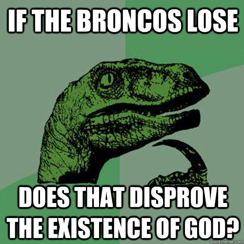 if the broncos lose does that disprove the existence of god?  Philosoraptor