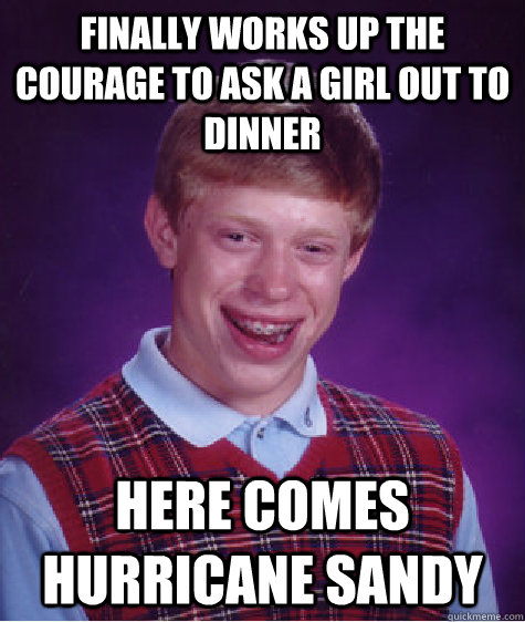 Finally works up the courage to ask a girl out to dinner Here comes Hurricane Sandy - Finally works up the courage to ask a girl out to dinner Here comes Hurricane Sandy  Bad Luck Brian