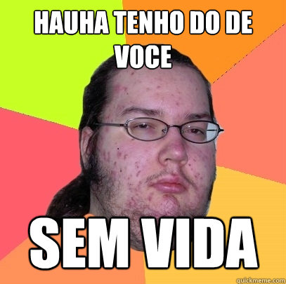 HAUHA TENHO DO DE VOCE SEM VIDA - HAUHA TENHO DO DE VOCE SEM VIDA  Butthurt Dweller