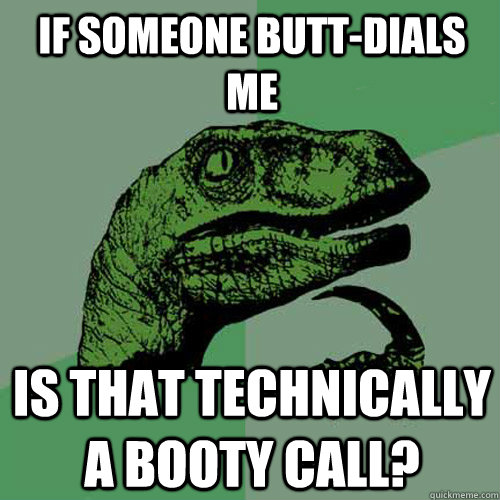 If someone butt-dials me is that technically a booty call?  Philosoraptor