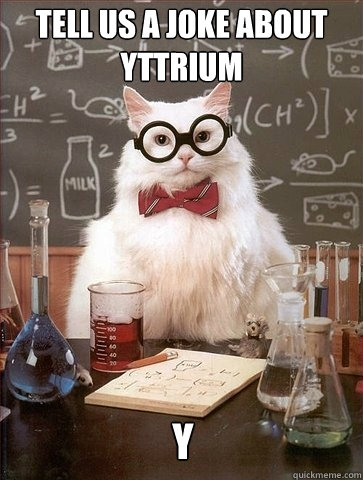 tell us a joke about Yttrium y  Chemistry Cat