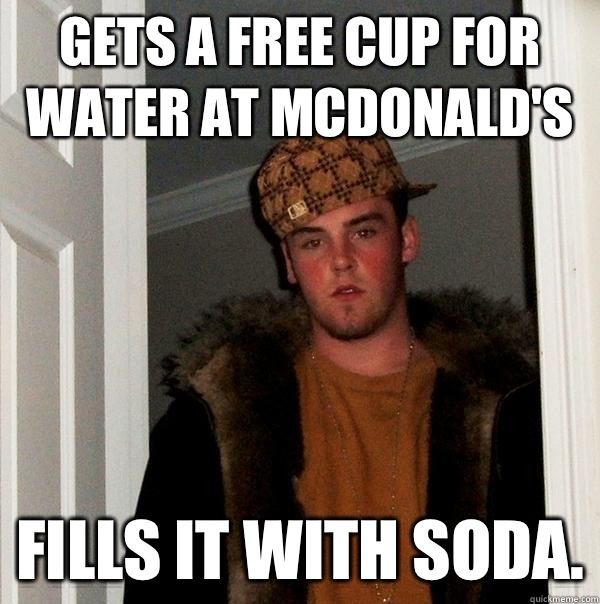 Gets a free cup for water at McDonald's  Fills it with soda.  Scumbag Steve