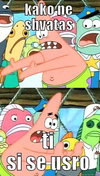 eksad alk a:D - KAKO NE SHVATAS TI SI SE USRO Push it somewhere else Patrick