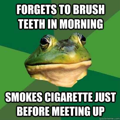 Forgets to brush teeth in morning Smokes cigarette just before meeting up  Foul Bachelor Frog