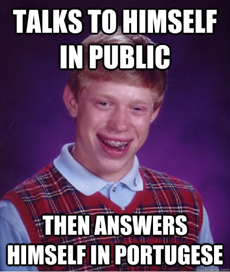 talks to himself in public then answers himself in portugese  Bad Luck Brian