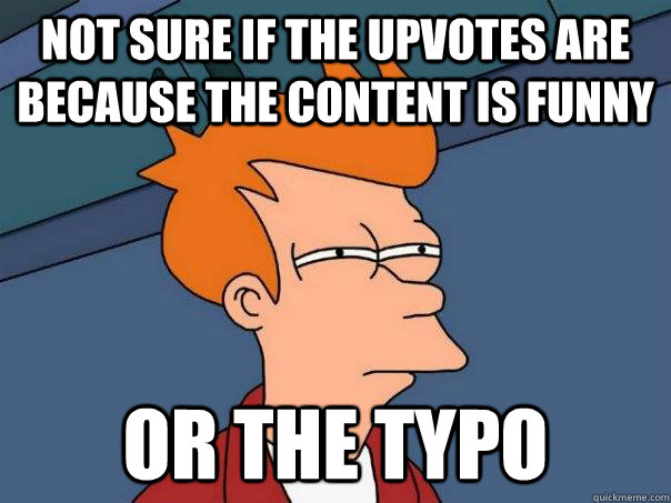 Not sure if the upvotes are because the content is funny or the typo - Not sure if the upvotes are because the content is funny or the typo  Futurama Fry