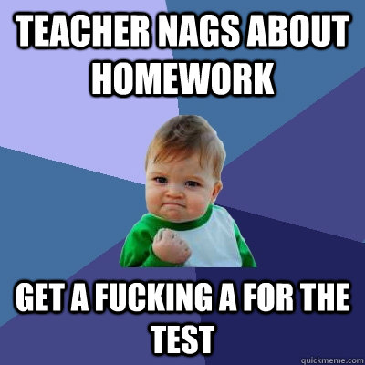 Teacher nags about homework get a fucking a for the test  Success Kid