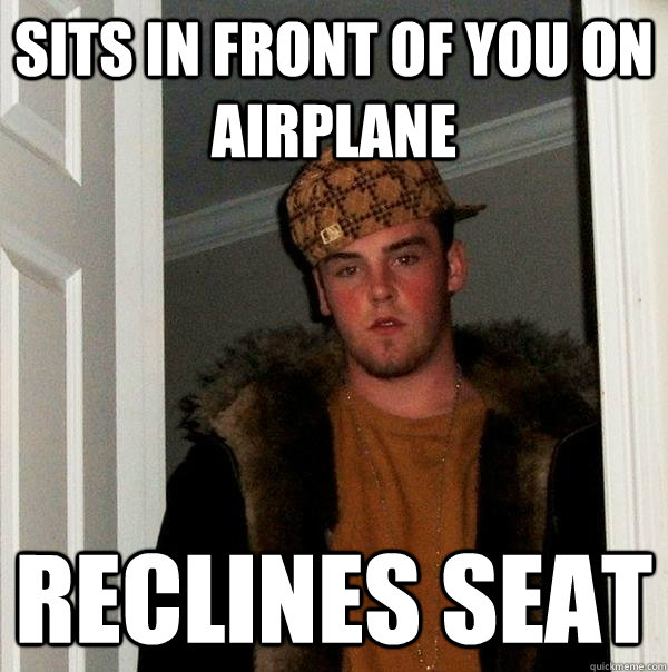 Sits in front of you on airplane reclines seat - Sits in front of you on airplane reclines seat  Scumbag Steve