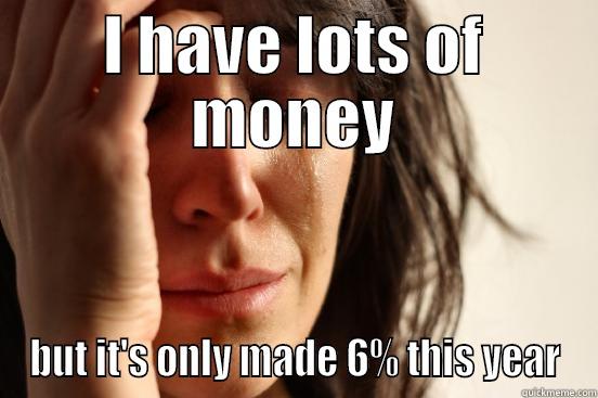 Money is not enough - I HAVE LOTS OF MONEY BUT IT'S ONLY MADE 6% THIS YEAR First World Problems